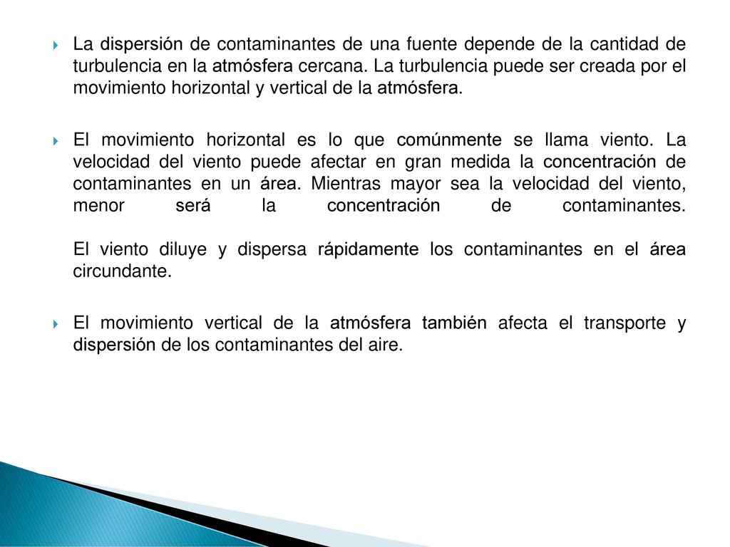 La dispersión de contaminantes de una fuente depende de la cantidad de turbulencia en la atmósfera cercana. La turbulencia puede ser creada por el movimiento horizontal y vertical de la atmósfera.