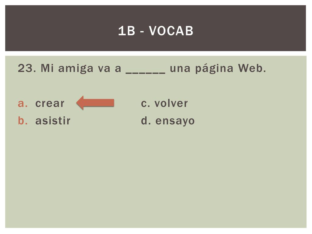 1B - Vocab 23. Mi amiga va a ______ una página Web. crear c. volver
