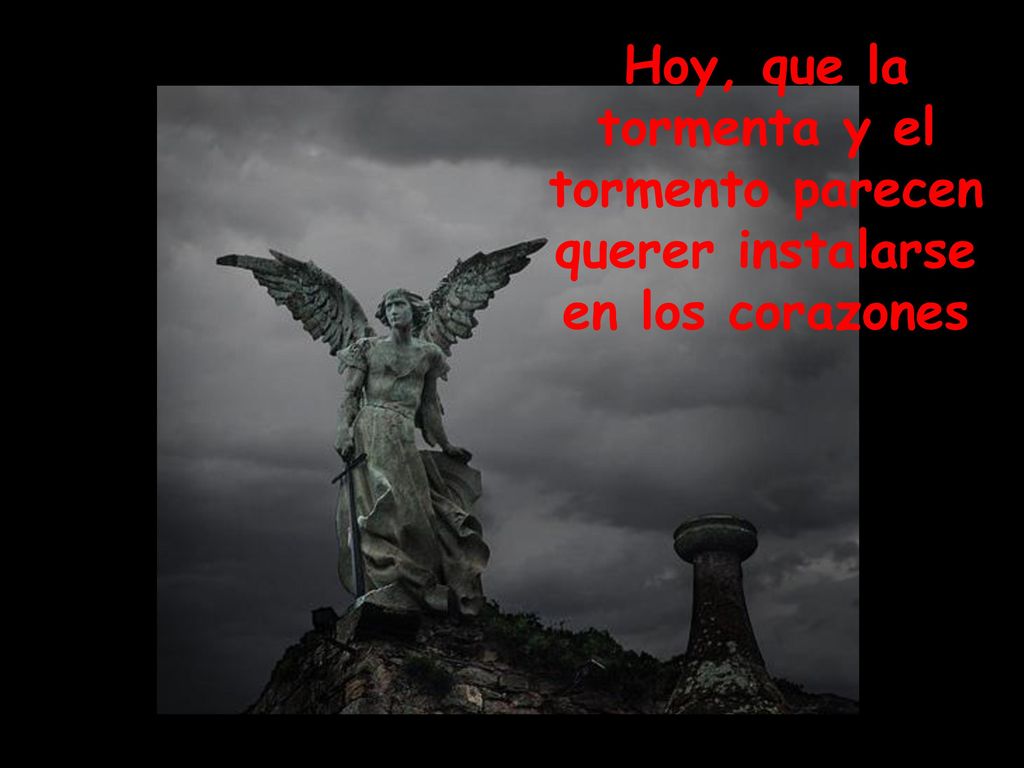 Hoy, que la tormenta y el tormento parecen querer instalarse en los corazones