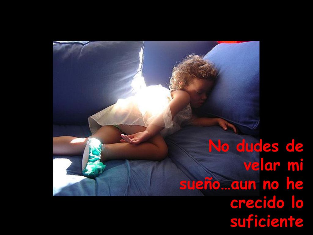 No dudes de velar mi sueño…aun no he crecido lo suficiente
