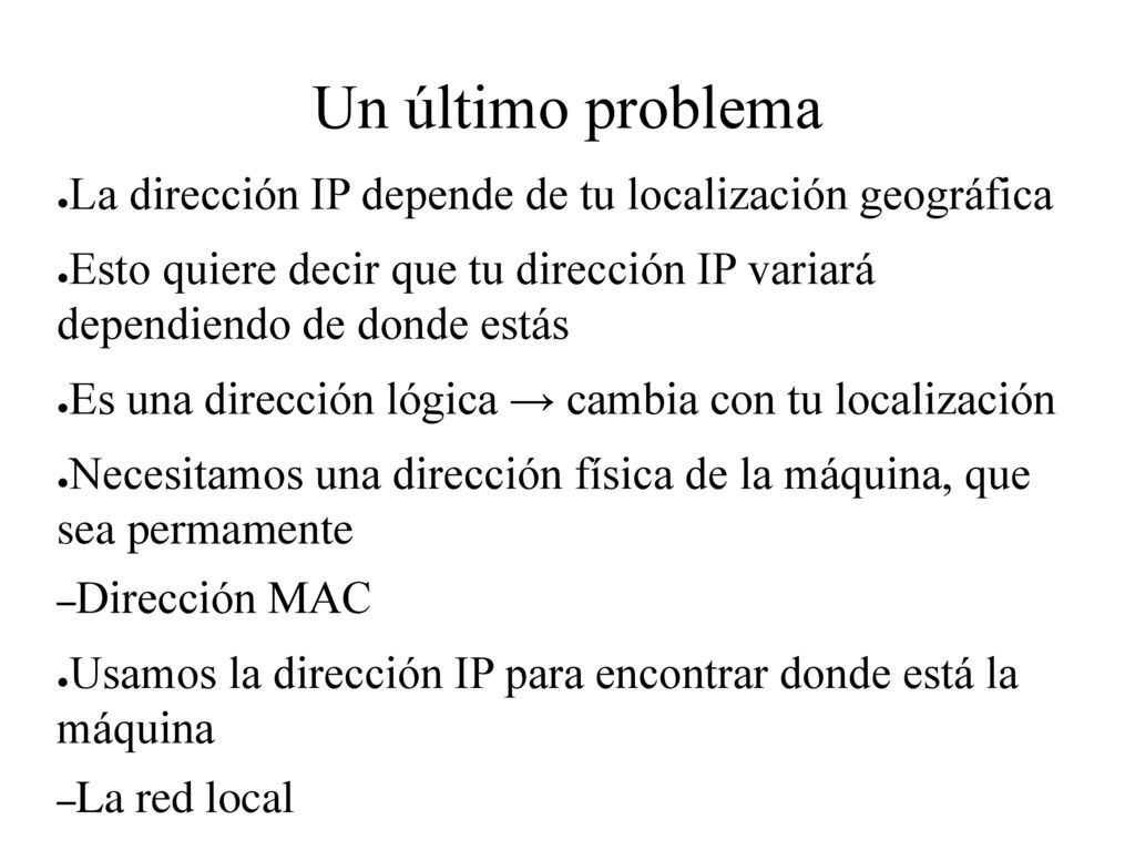 Un último problema La dirección IP depende de tu localización geográfica. Esto quiere decir que tu dirección IP variará dependiendo de donde estás.