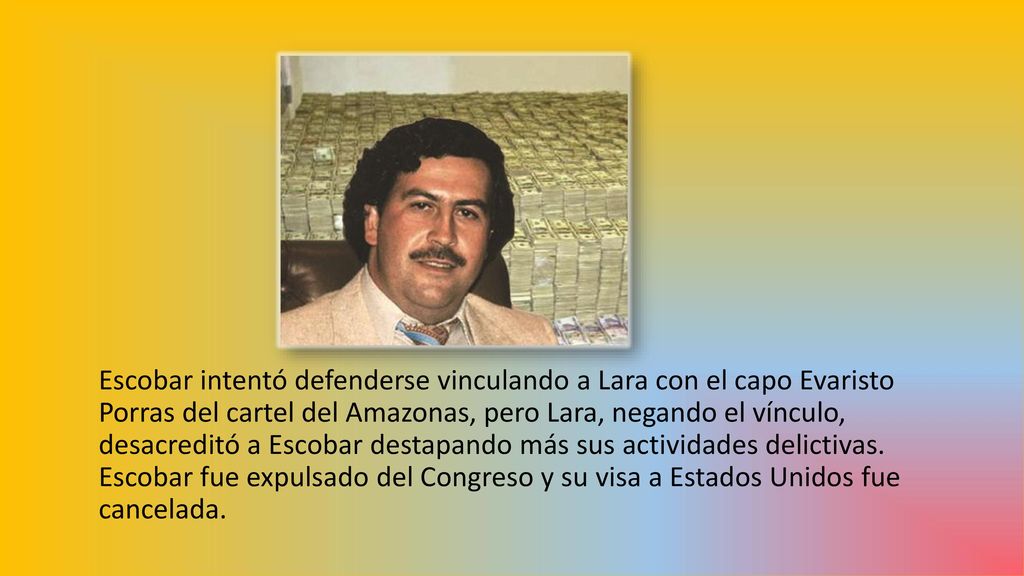 Escobar intentó defenderse vinculando a Lara con el capo Evaristo Porras del cartel del Amazonas, pero Lara, negando el vínculo, desacreditó a Escobar destapando más sus actividades delictivas.