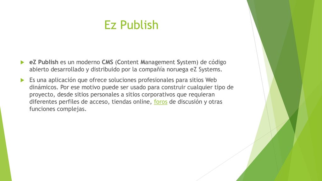 Ez Publish eZ Publish es un moderno CMS (Content Management System) de código abierto desarrollado y distribuido por la compañía noruega eZ Systems.