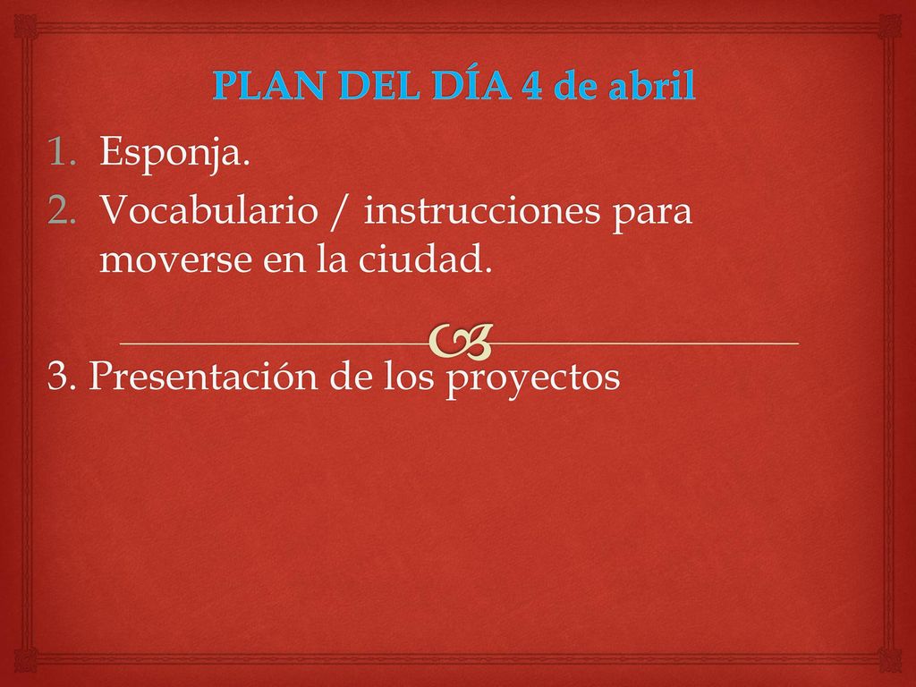 PLAN DEL DÍA 4 de abril Esponja. Vocabulario / instrucciones para moverse en la ciudad.