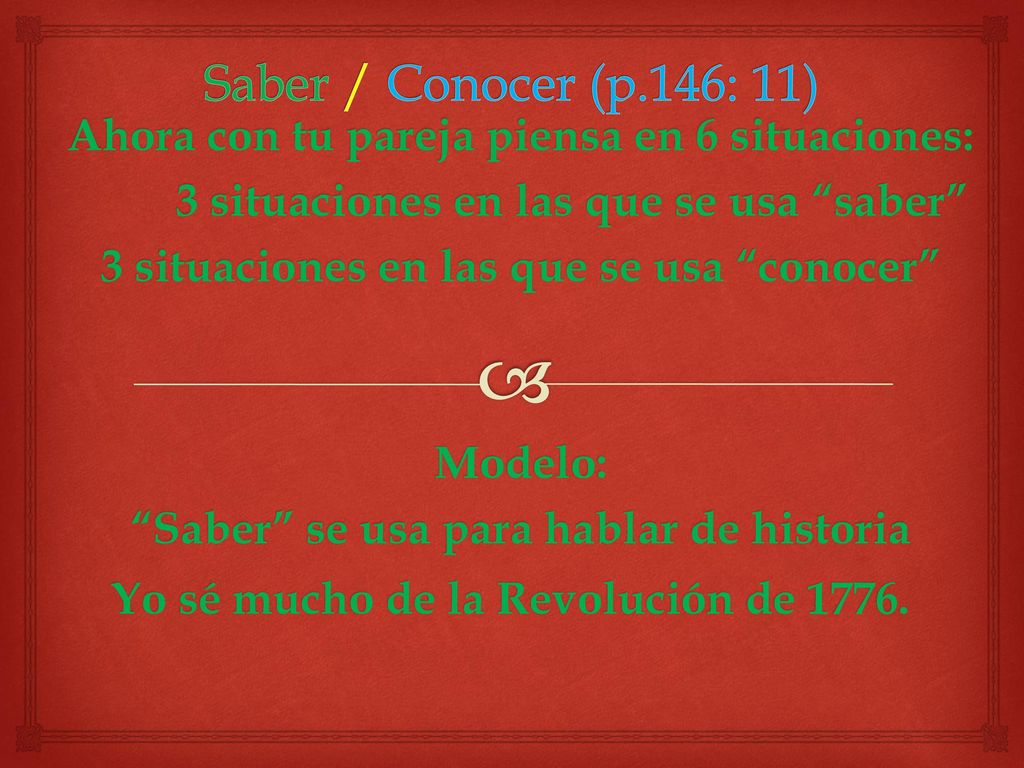 Saber / Conocer (p.146: 11) Ahora con tu pareja piensa en 6 situaciones: 3 situaciones en las que se usa saber