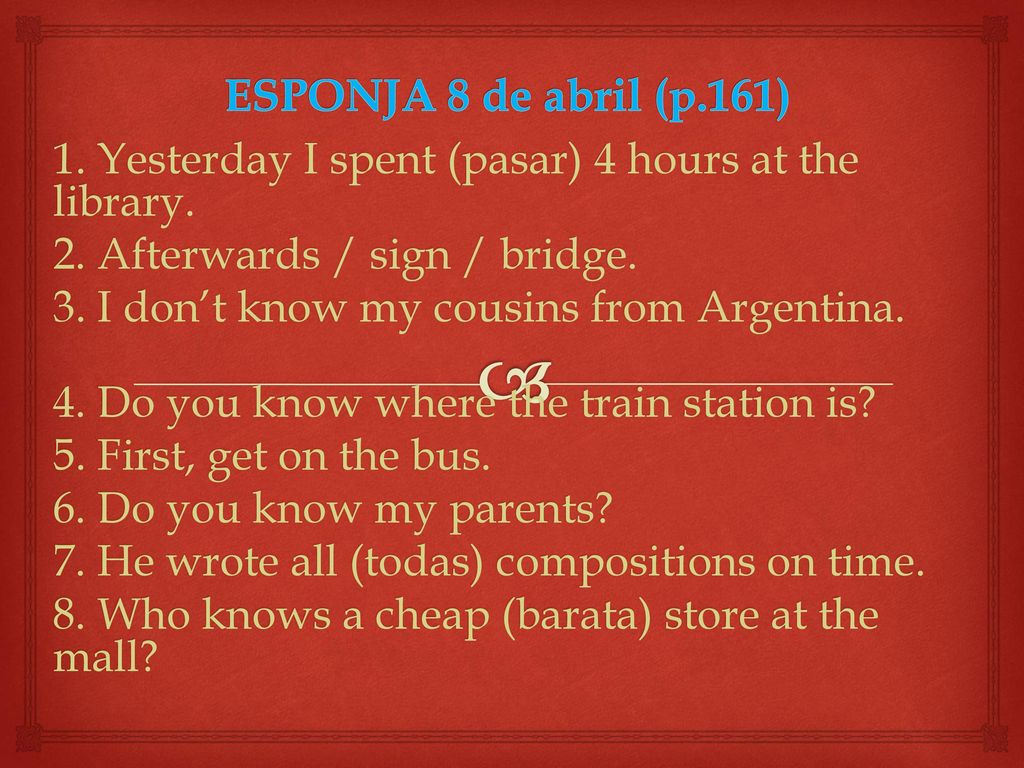ESPONJA 8 de abril (p.161) 1. Yesterday I spent (pasar) 4 hours at the library. 2. Afterwards / sign / bridge.