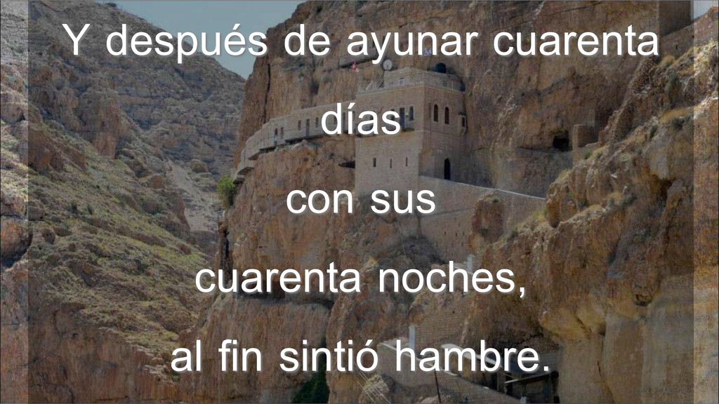 Y después de ayunar cuarenta días con sus cuarenta noches, al fin sintió hambre.