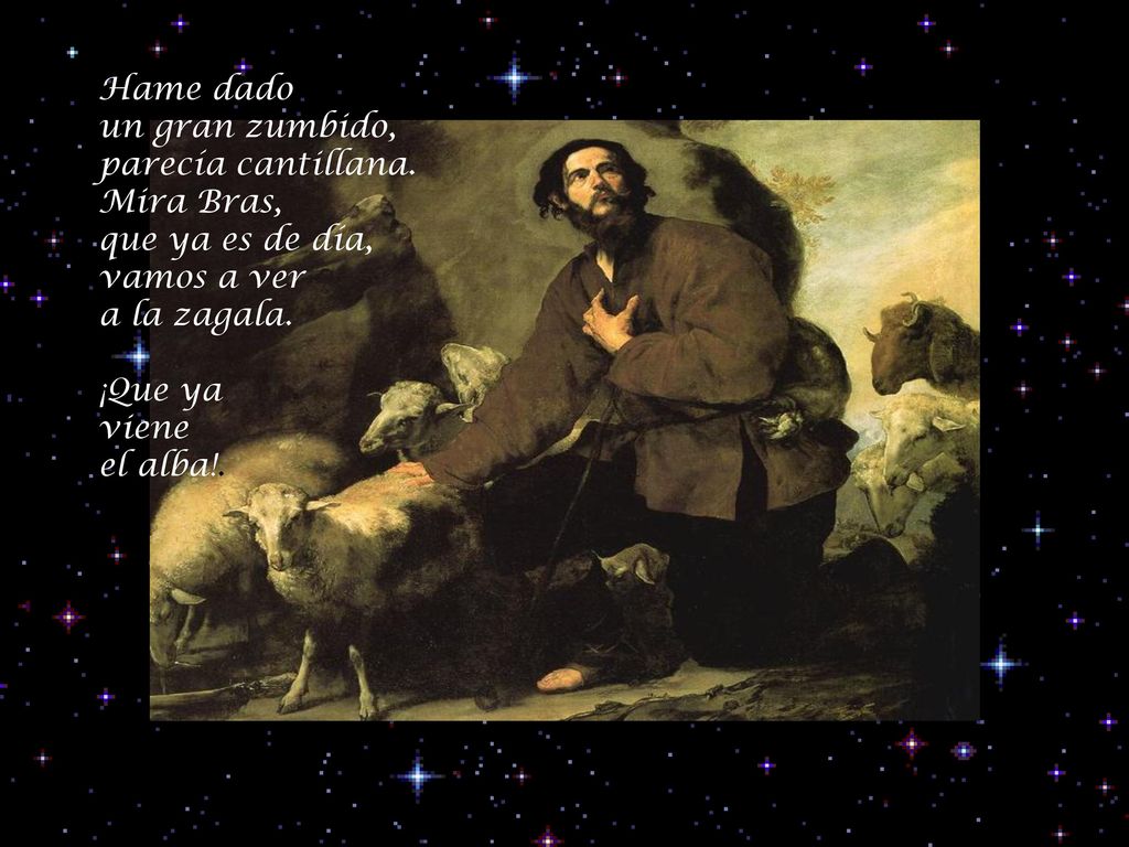 Hame dado un gran zumbido, parecía cantillana. Mira Bras, que ya es de día, vamos a ver. a la zagala.