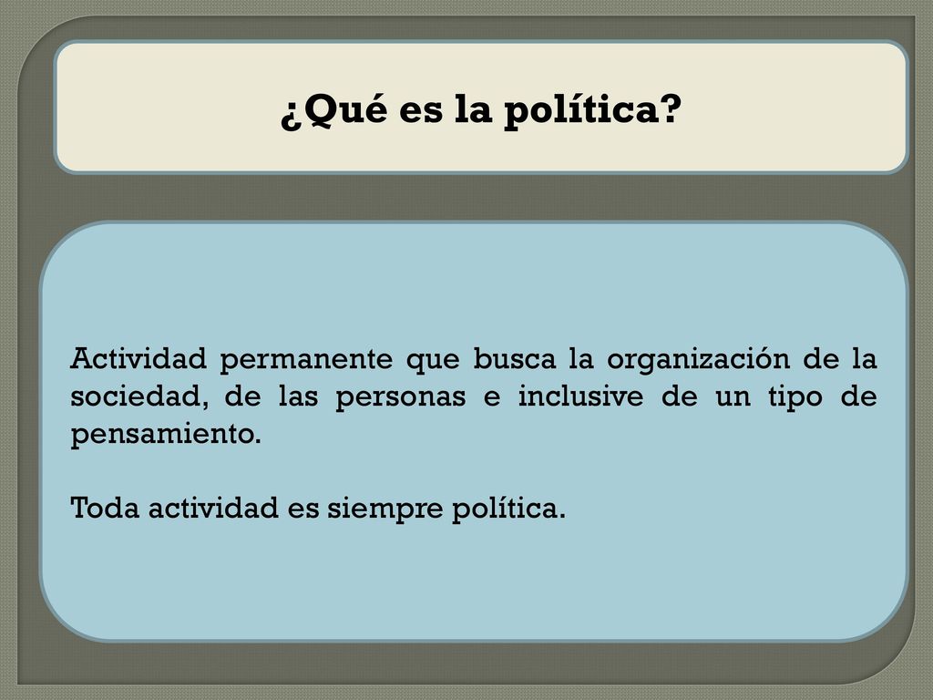 ¿Qué es la política Actividad permanente que busca la organización de la sociedad, de las personas e inclusive de un tipo de pensamiento.