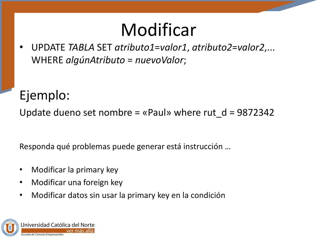 Modificar UPDATE TABLA SET atributo1=valor1, atributo2=valor2,... WHERE algúnAtributo = nuevoValor;