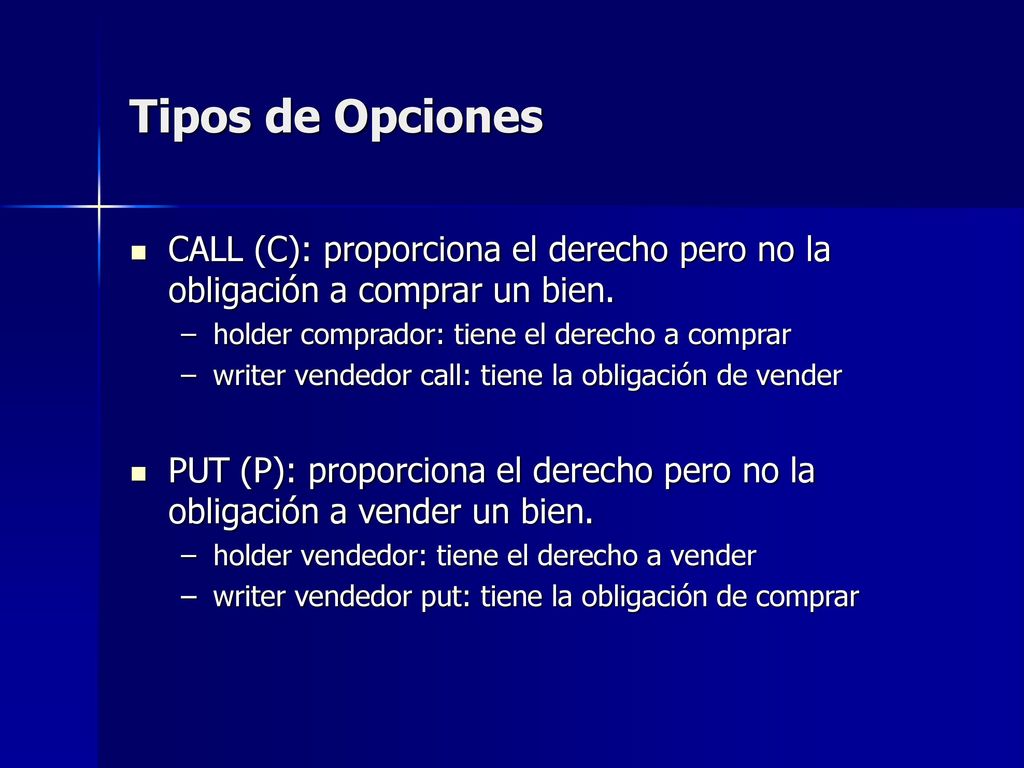 Tipos de Opciones CALL (C): proporciona el derecho pero no la obligación a comprar un bien. holder comprador: tiene el derecho a comprar.