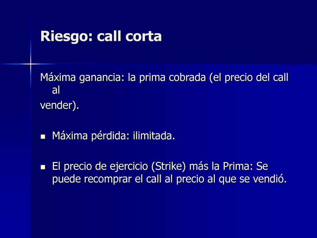 Riesgo: call corta Máxima ganancia: la prima cobrada (el precio del call al. vender). Máxima pérdida: ilimitada.