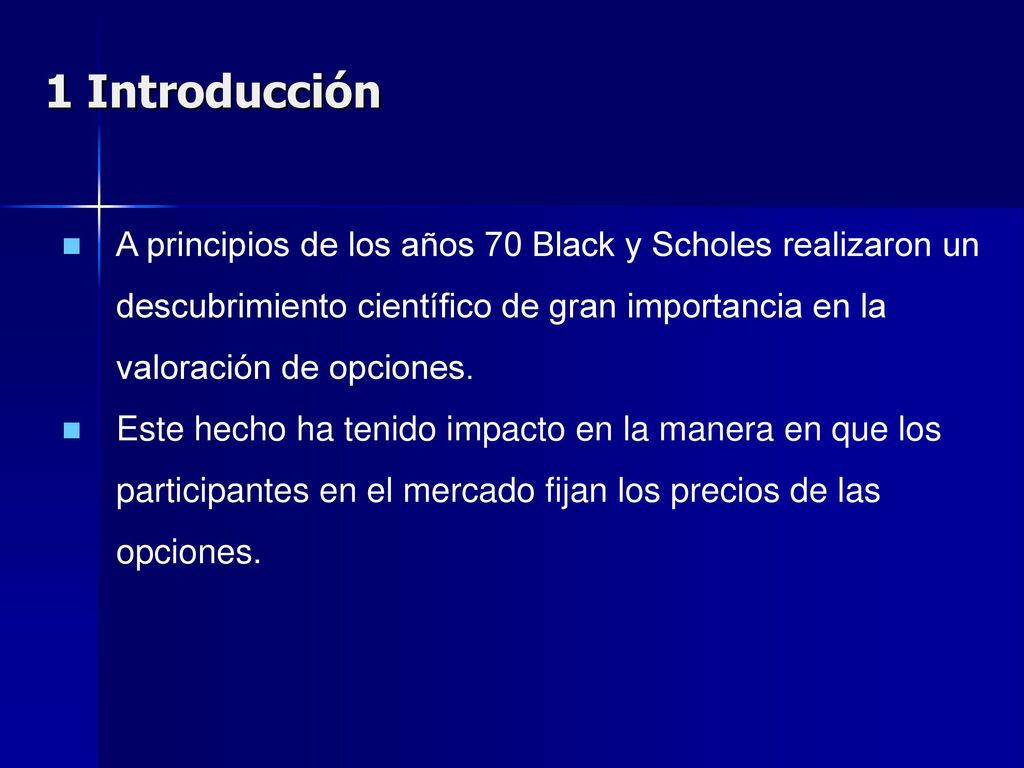 1 Introducción A principios de los años 70 Black y Scholes realizaron un descubrimiento científico de gran importancia en la valoración de opciones.