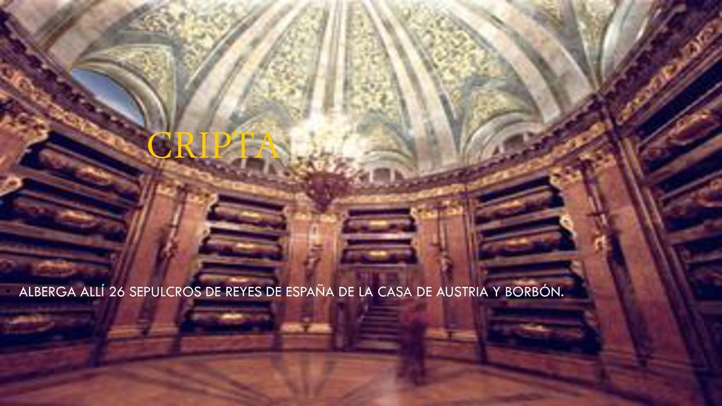 Cripta Alberga allí 26 sepulcros de Reyes de España de la casa de Austria y Borbón.
