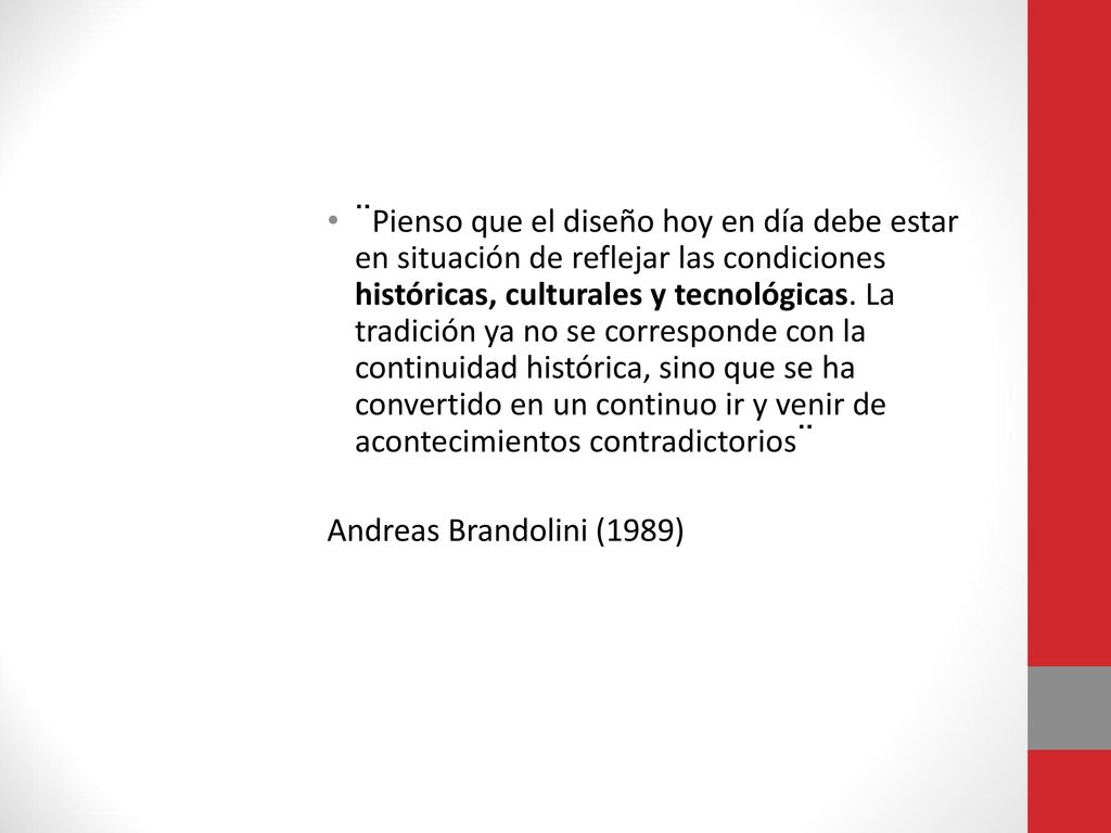 ¨Pienso que el diseño hoy en día debe estar en situación de reflejar las condiciones históricas, culturales y tecnológicas. La tradición ya no se corresponde con la continuidad histórica, sino que se ha convertido en un continuo ir y venir de acontecimientos contradictorios¨