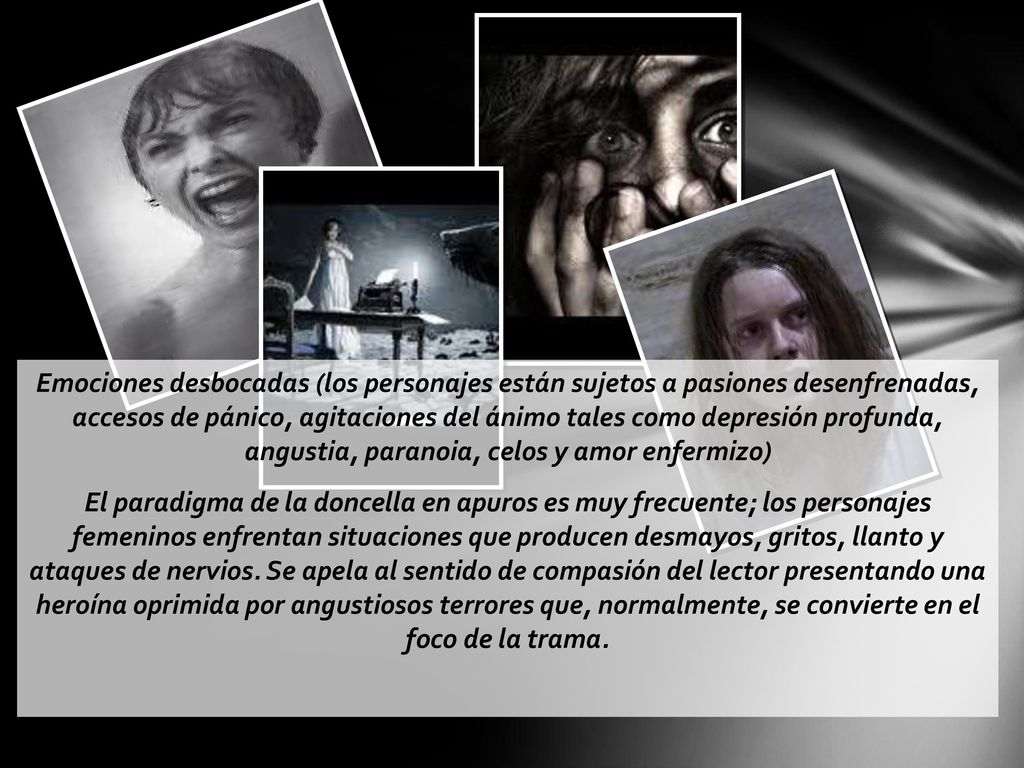 Emociones desbocadas (los personajes están sujetos a pasiones desenfrenadas, accesos de pánico, agitaciones del ánimo tales como depresión profunda, angustia, paranoia, celos y amor enfermizo)