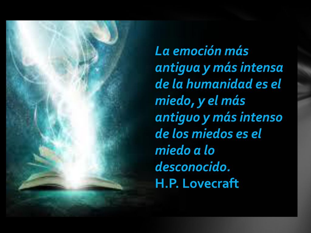 La emoción más antigua y más intensa de la humanidad es el miedo, y el más antiguo y más intenso de los miedos es el miedo a lo desconocido.