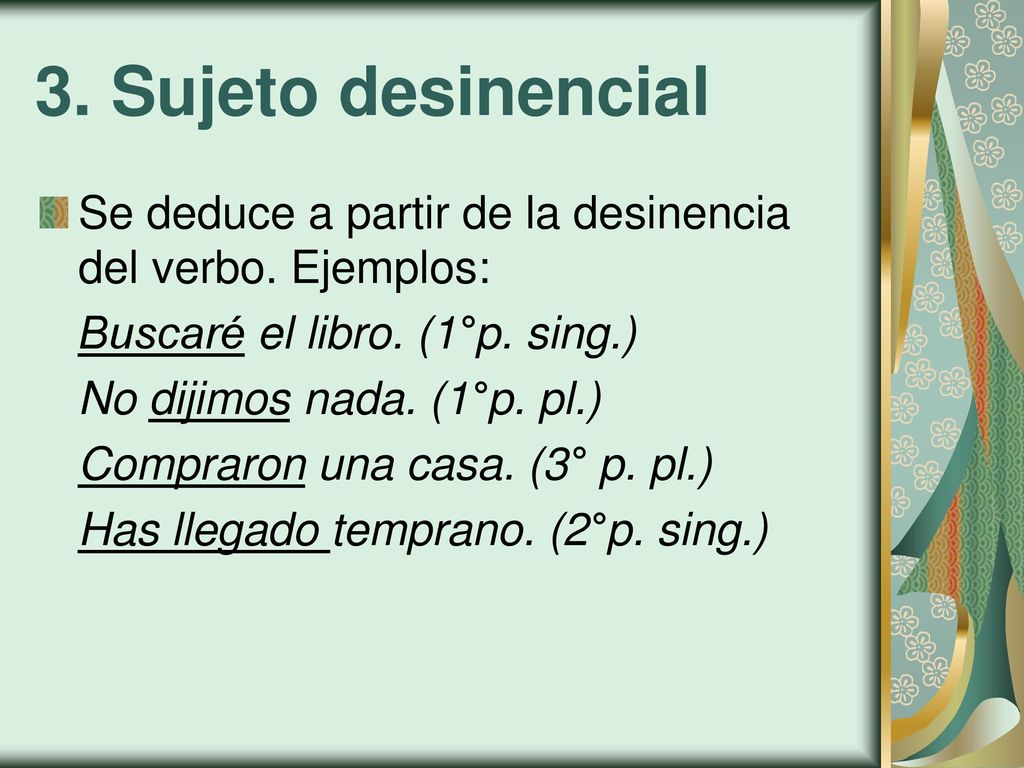 3. Sujeto desinencial Se deduce a partir de la desinencia del verbo. Ejemplos: Buscaré el libro. (1°p. sing.)