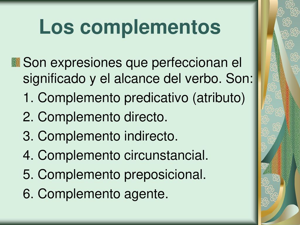 Los complementos Son expresiones que perfeccionan el significado y el alcance del verbo. Son: 1. Complemento predicativo (atributo)
