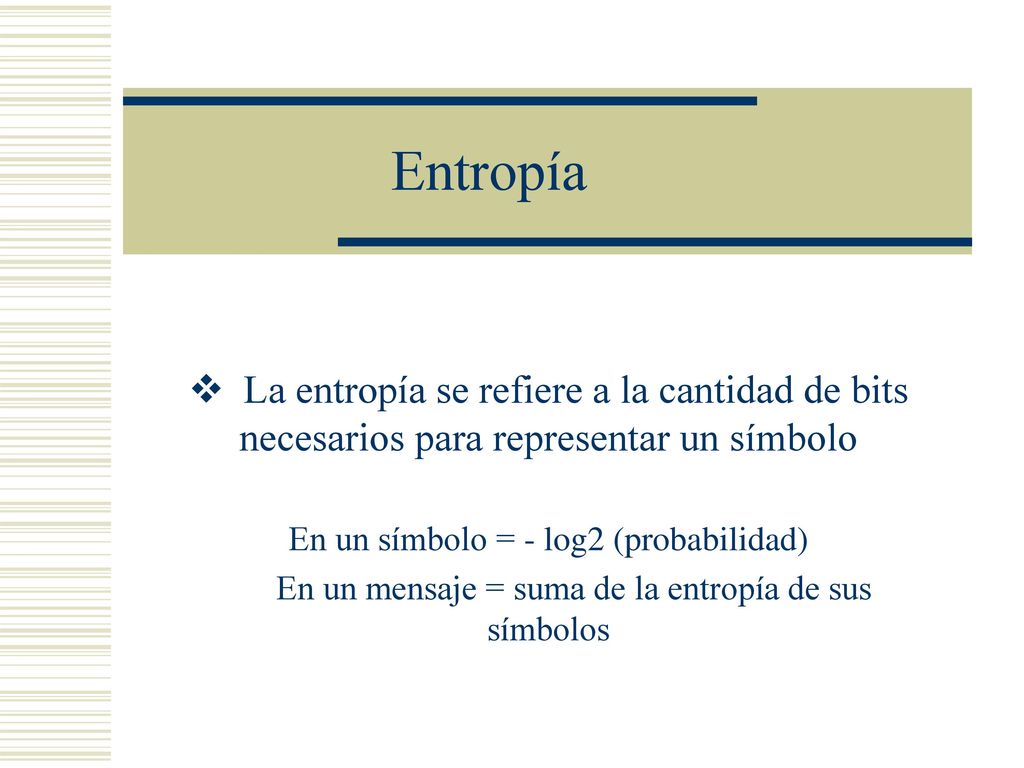 Entropía La entropía se refiere a la cantidad de bits necesarios para representar un símbolo. En un símbolo = - log2 (probabilidad)