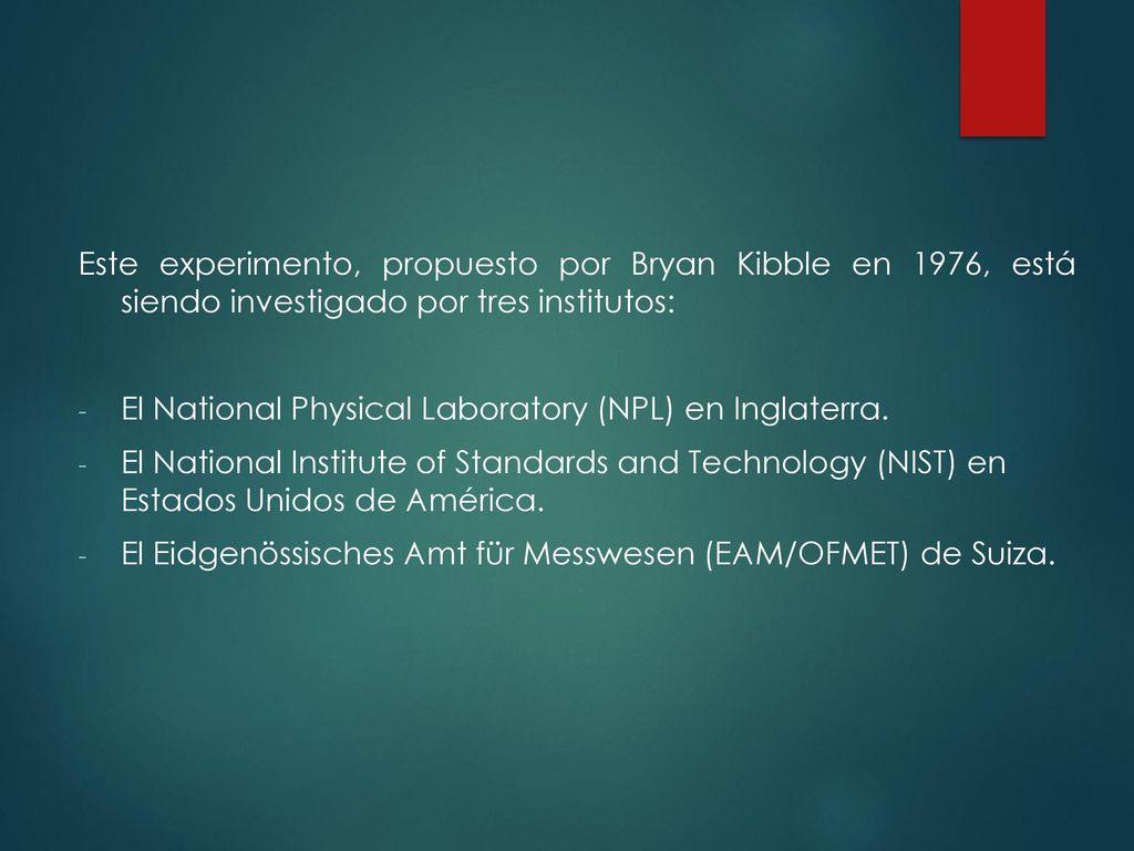 Este experimento, propuesto por Bryan Kibble en 1976, está siendo investigado por tres institutos: