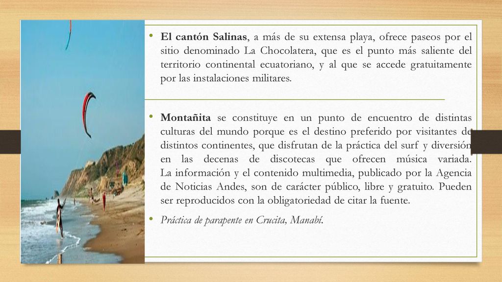 El cantón Salinas, a más de su extensa playa, ofrece paseos por el sitio denominado La Chocolatera, que es el punto más saliente del territorio continental ecuatoriano, y al que se accede gratuitamente por las instalaciones militares.