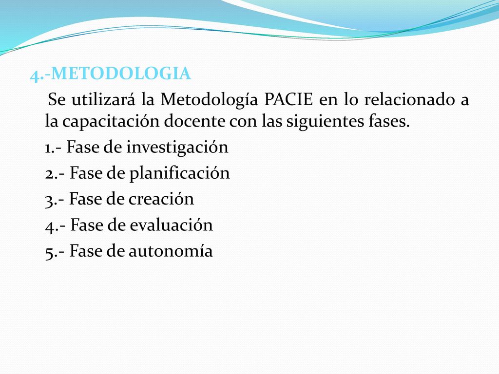 4.-METODOLOGIA Se utilizará la Metodología PACIE en lo relacionado a la capacitación docente con las siguientes fases.