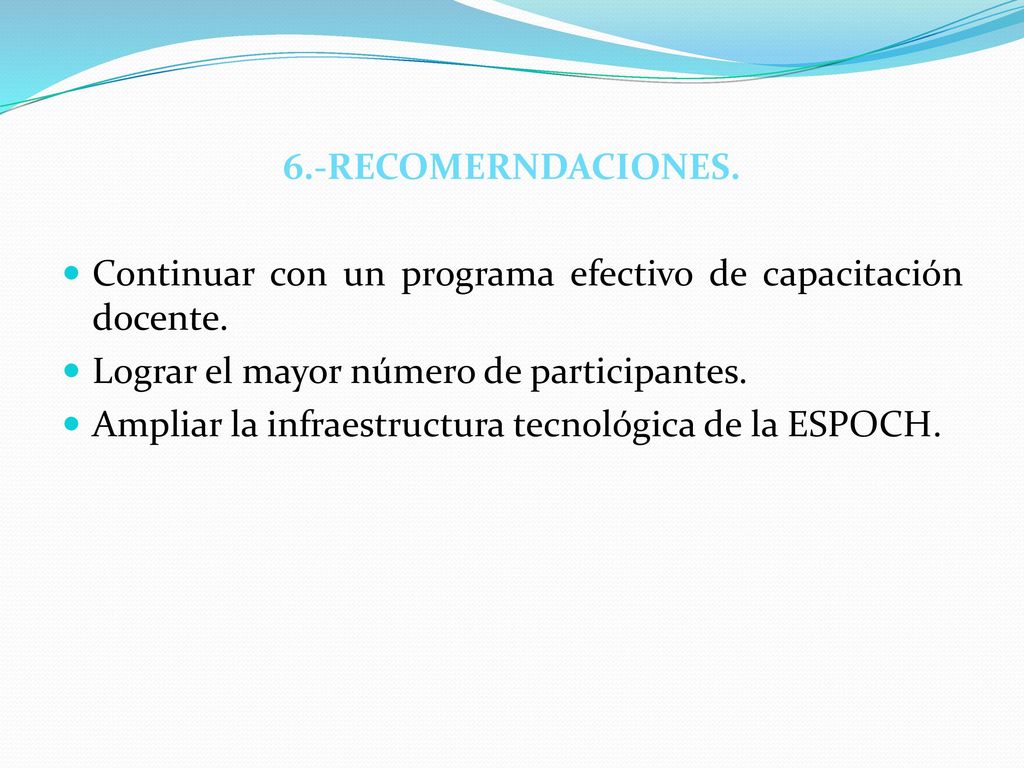 6.-RECOMERNDACIONES. Continuar con un programa efectivo de capacitación docente. Lograr el mayor número de participantes.