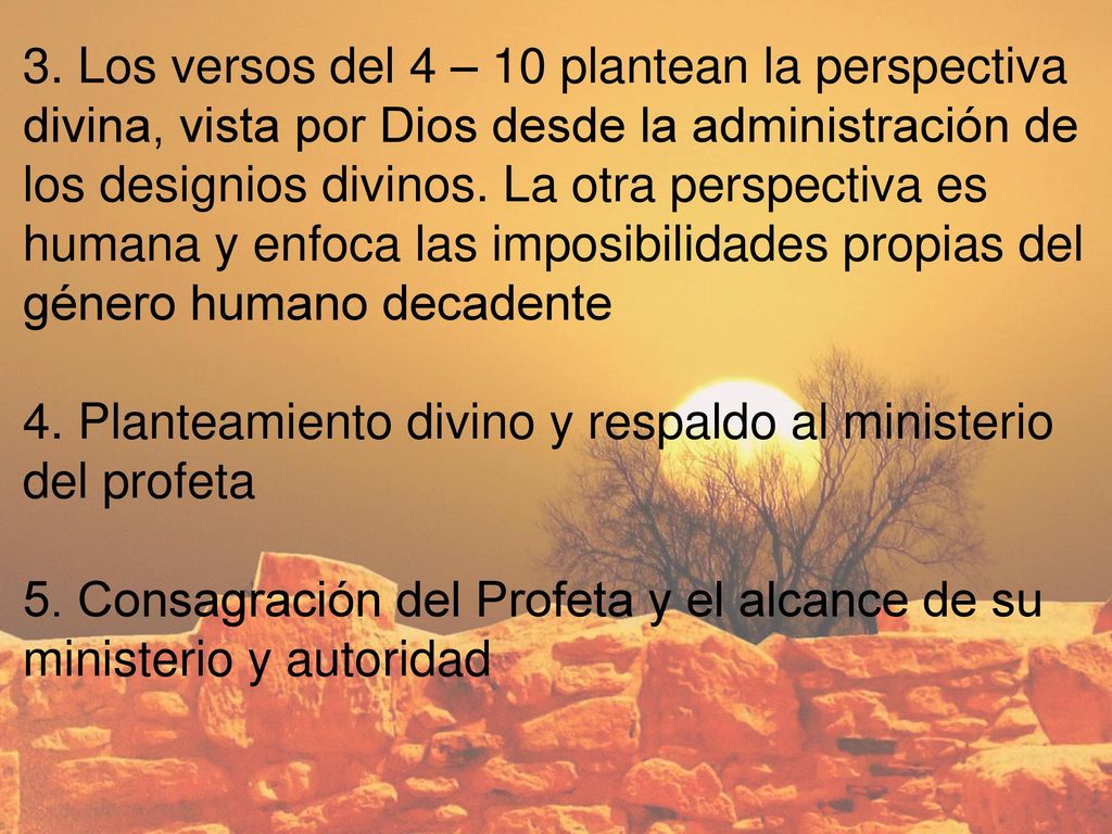 3. Los versos del 4 – 10 plantean la perspectiva divina, vista por Dios desde la administración de los designios divinos. La otra perspectiva es humana y enfoca las imposibilidades propias del género humano decadente