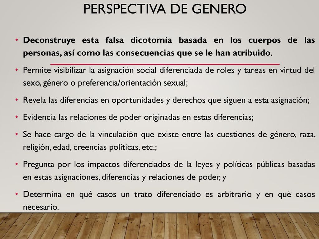 PERSPECTIVA DE GENERO Deconstruye esta falsa dicotomía basada en los cuerpos de las personas, así como las consecuencias que se le han atribuido.