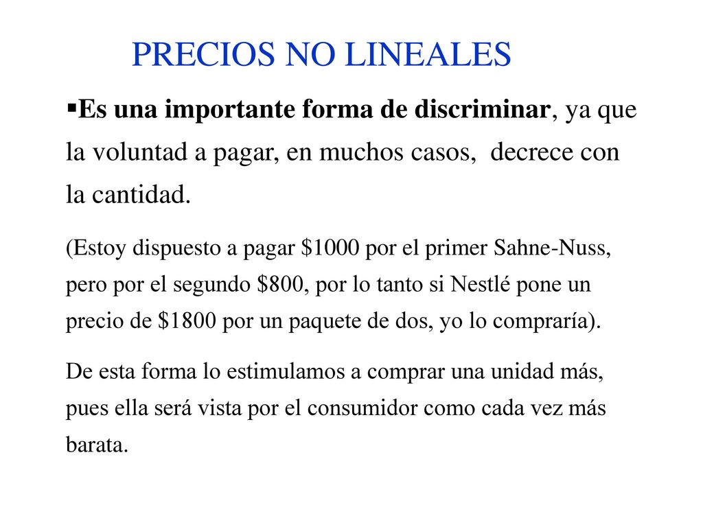 PRECIOS NO LINEALES Es una importante forma de discriminar, ya que la voluntad a pagar, en muchos casos, decrece con la cantidad.