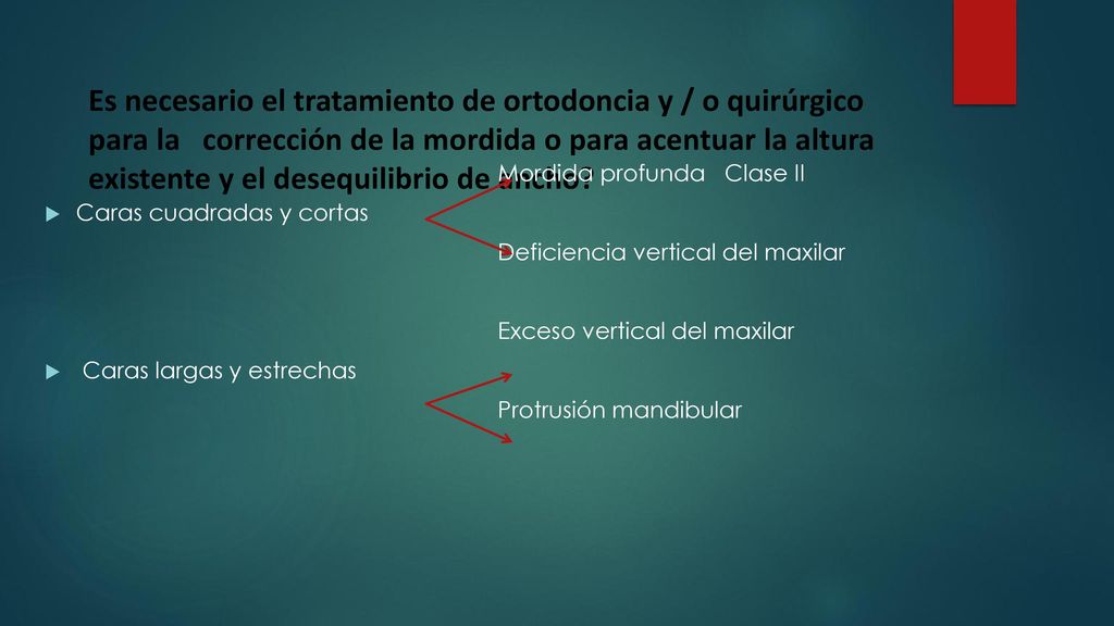 Es necesario el tratamiento de ortodoncia y / o quirúrgico para la corrección de la mordida o para acentuar la altura existente y el desequilibrio de ancho