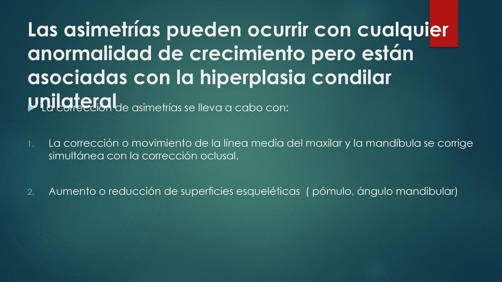 Las asimetrías pueden ocurrir con cualquier anormalidad de crecimiento pero están asociadas con la hiperplasia condilar unilateral