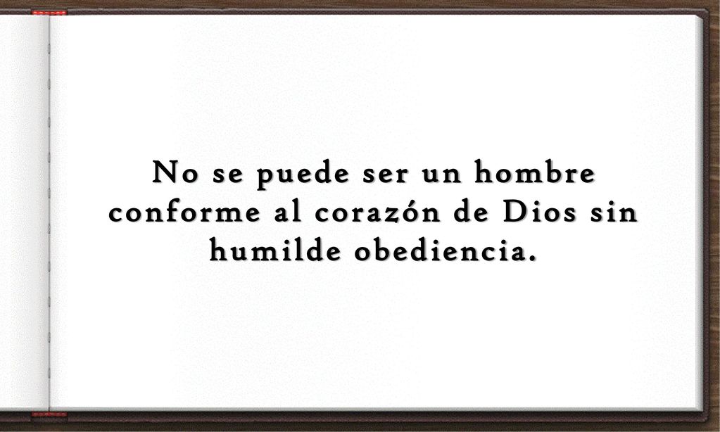 No se puede ser un hombre conforme al corazón de Dios sin humilde obediencia.