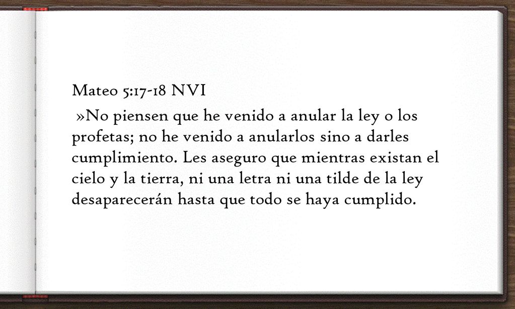 Mateo 5:17-18 NVI »No piensen que he venido a anular la ley o los profetas; no he venido a anularlos sino a darles cumplimiento.