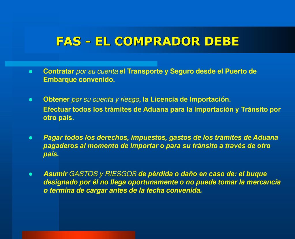 FAS - EL COMPRADOR DEBE Contratar por su cuenta el Transporte y Seguro desde el Puerto de Embarque convenido.