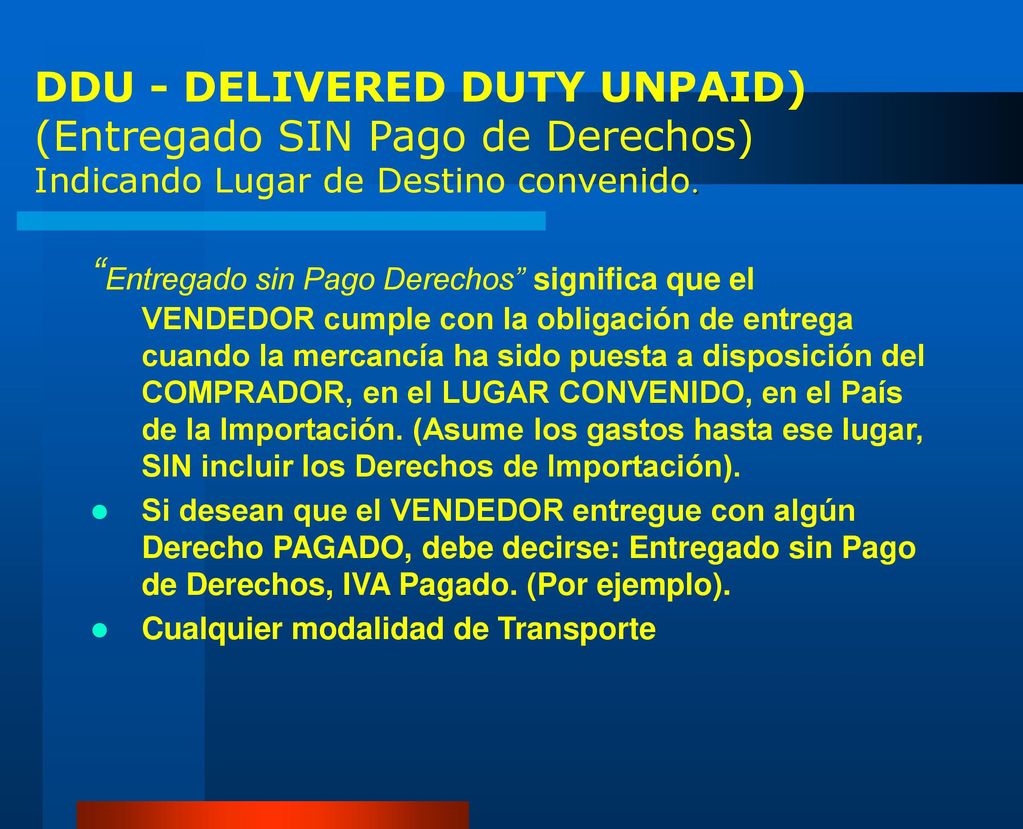 DDU - DELIVERED DUTY UNPAID) (Entregado SIN Pago de Derechos) Indicando Lugar de Destino convenido.