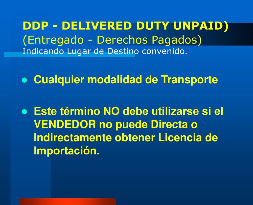 DDP - DELIVERED DUTY UNPAID) (Entregado - Derechos Pagados) Indicando Lugar de Destino convenido.