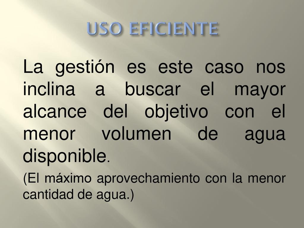 USO EFICIENTE La gestión es este caso nos inclina a buscar el mayor alcance del objetivo con el menor volumen de agua disponible.