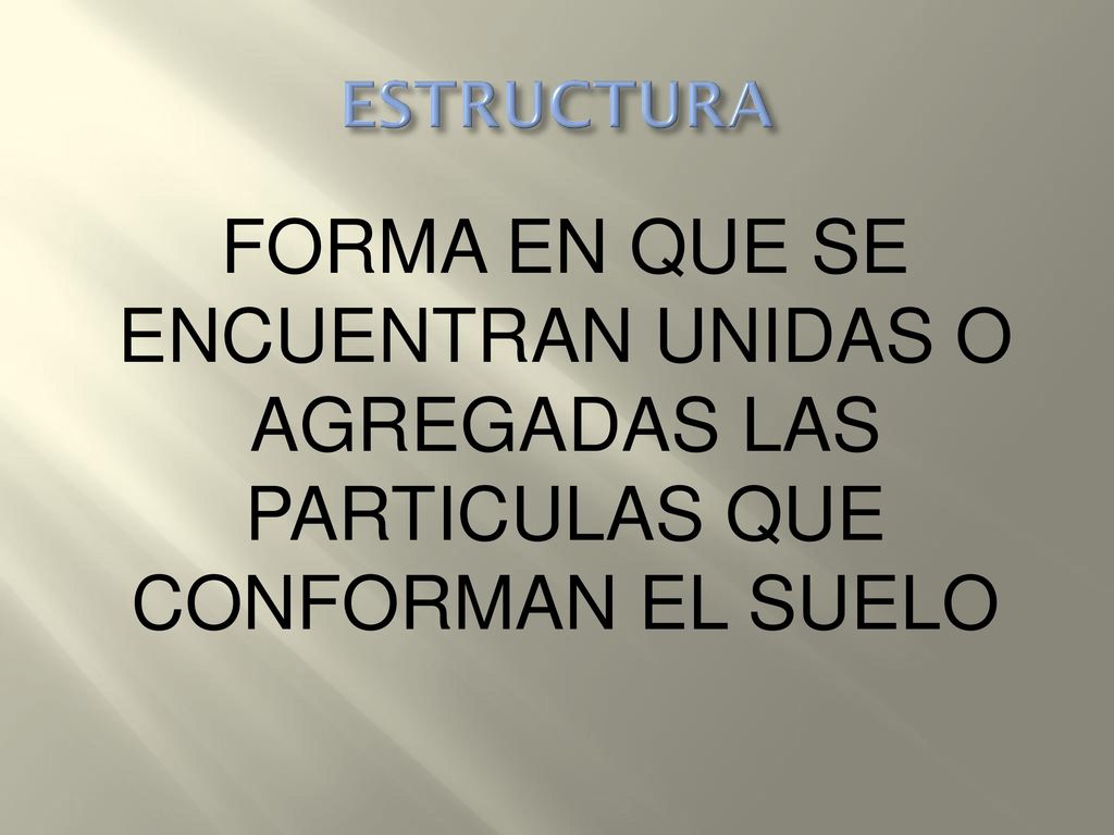 ESTRUCTURA FORMA EN QUE SE ENCUENTRAN UNIDAS O AGREGADAS LAS PARTICULAS QUE CONFORMAN EL SUELO