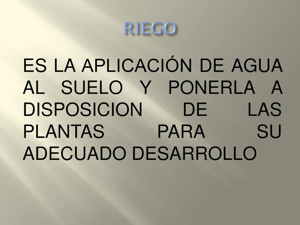 RIEGO ES LA APLICACIÓN DE AGUA AL SUELO Y PONERLA A DISPOSICION DE LAS PLANTAS PARA SU ADECUADO DESARROLLO.