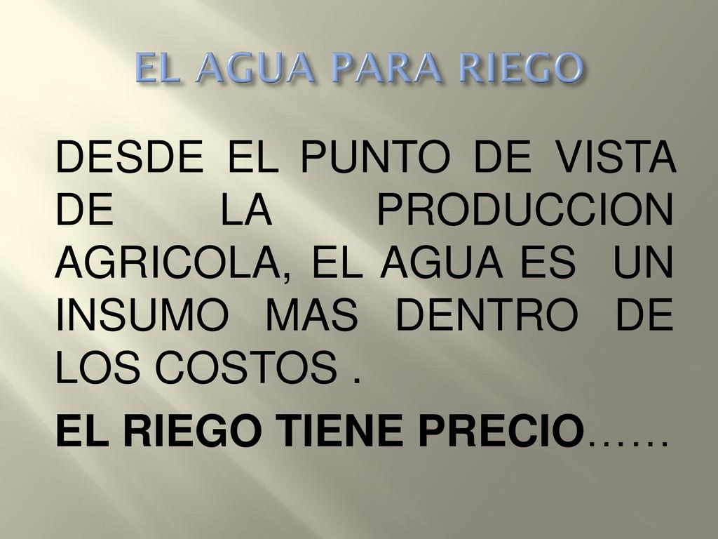 EL AGUA PARA RIEGO DESDE EL PUNTO DE VISTA DE LA PRODUCCION AGRICOLA, EL AGUA ES UN INSUMO MAS DENTRO DE LOS COSTOS .