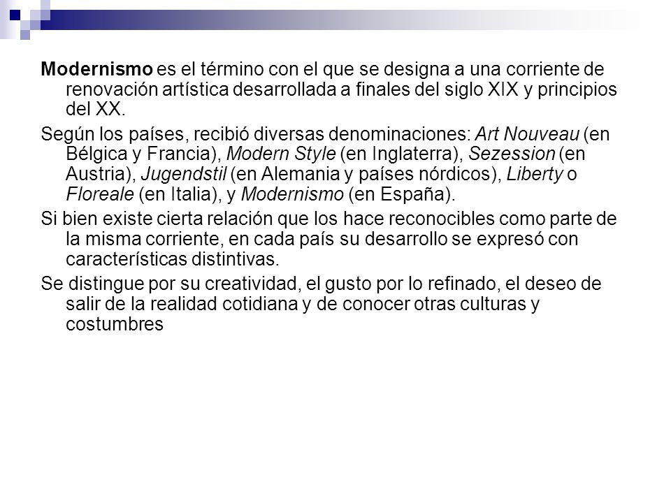 Modernismo es el término con el que se designa a una corriente de renovación artística desarrollada a finales del siglo XIX y principios del XX.