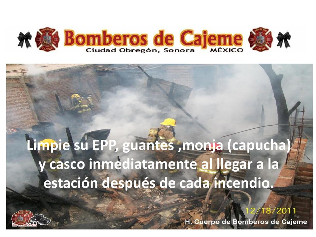 Limpie su EPP, guantes ,monja (capucha) y casco inmediatamente al llegar a la estación después de cada incendio.