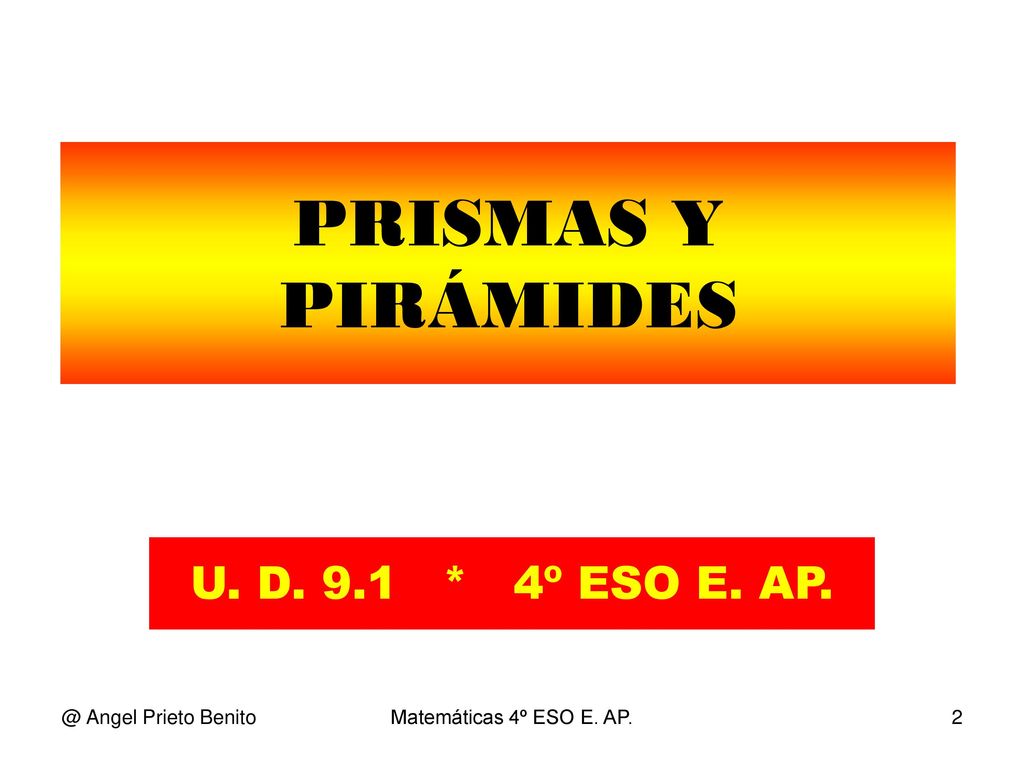 PRISMAS Y PIRÁMIDES U. D. 9.1 * 4º ESO E. Angel Prieto Benito
