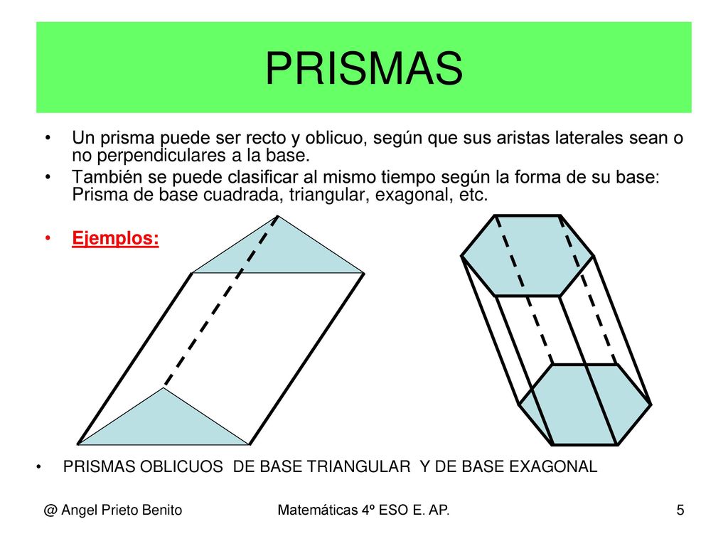 PRISMAS Un prisma puede ser recto y oblicuo, según que sus aristas laterales sean o no perpendiculares a la base.