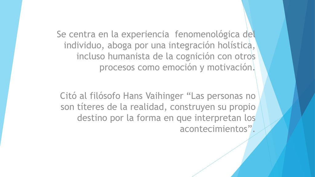 Se centra en la experiencia fenomenológica del individuo, aboga por una integración holística, incluso humanista de la cognición con otros procesos como emoción y motivación.