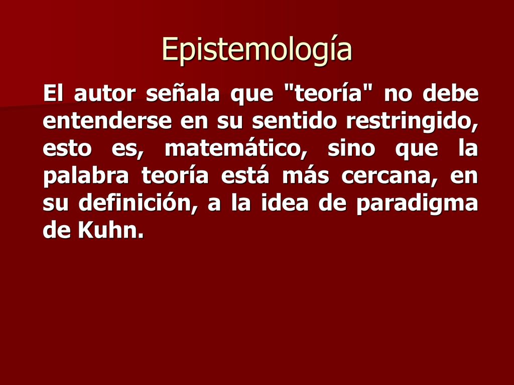 El autor señala que teoría no debe entenderse en su sentido restringido, esto es, matemático, sino que la palabra teoría está más cercana, en su definición, a la idea de paradigma de Kuhn.