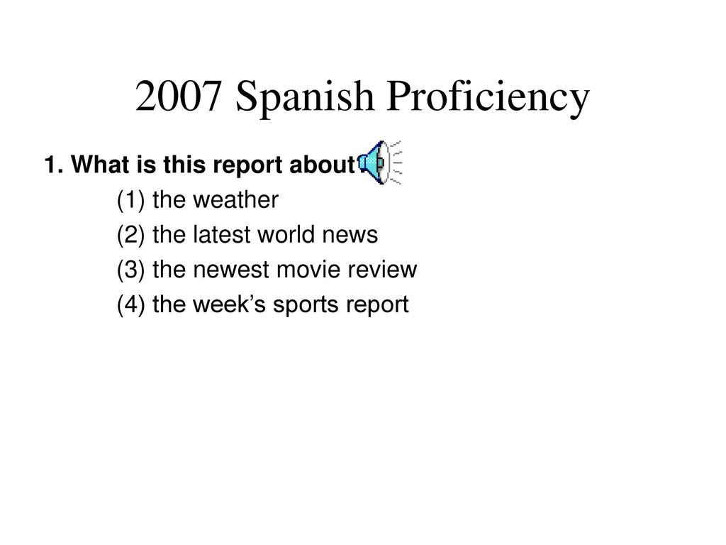 2007 Spanish Proficiency 1. What is this report about (1) the weather