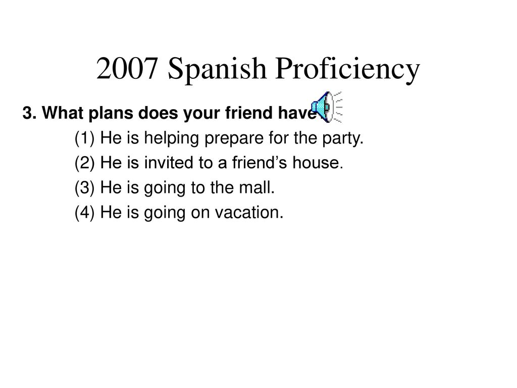 2007 Spanish Proficiency 3. What plans does your friend have